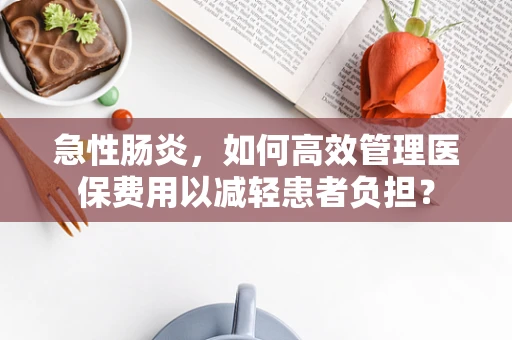 急性肠炎，如何高效管理医保费用以减轻患者负担？