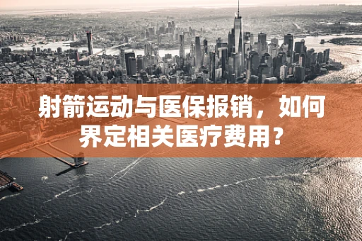 射箭运动与医保报销，如何界定相关医疗费用？
