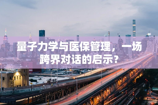 量子力学与医保管理，一场跨界对话的启示？