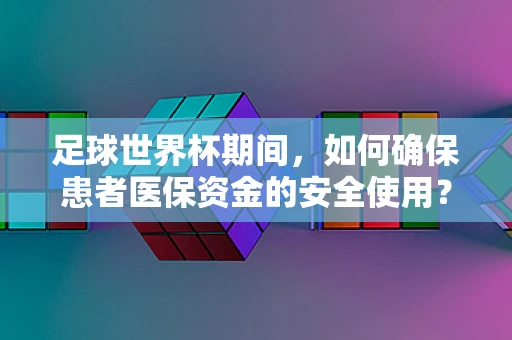 足球世界杯期间，如何确保患者医保资金的安全使用？