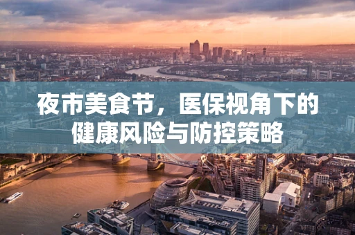 夜市美食节，医保视角下的健康风险与防控策略