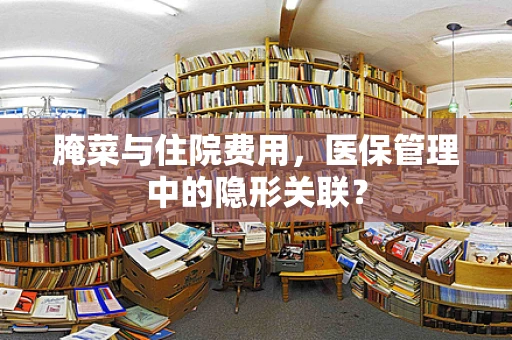 腌菜与住院费用，医保管理中的隐形关联？