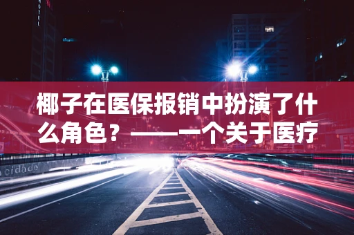 椰子在医保报销中扮演了什么角色？——一个关于医疗费用与自然资源的有趣探讨