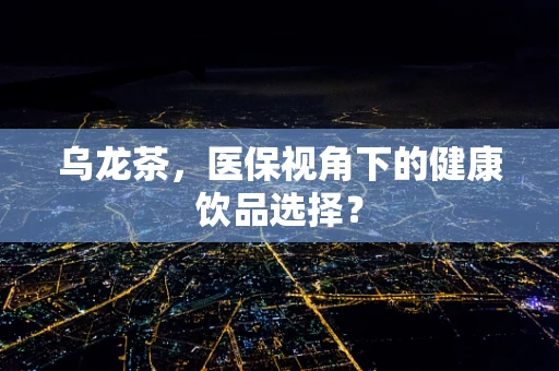 乌龙茶，医保视角下的健康饮品选择？