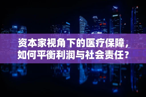 资本家视角下的医疗保障，如何平衡利润与社会责任？