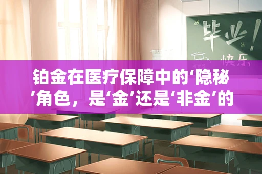 铂金在医疗保障中的‘隐秘’角色，是‘金’还是‘非金’的考量？
