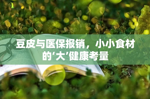 豆皮与医保报销，小小食材的‘大’健康考量
