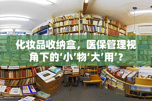 化妆品收纳盒，医保管理视角下的‘小’物‘大’用’？