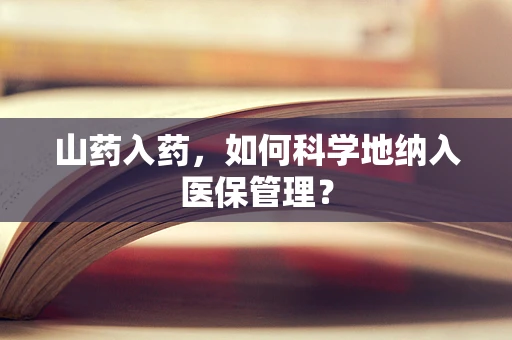 山药入药，如何科学地纳入医保管理？