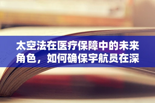 太空法在医疗保障中的未来角色，如何确保宇航员在深空探索中的医保权益？