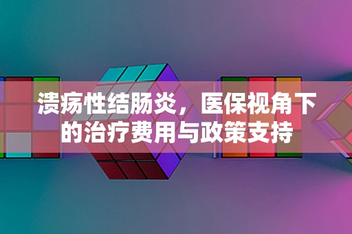 溃疡性结肠炎，医保视角下的治疗费用与政策支持