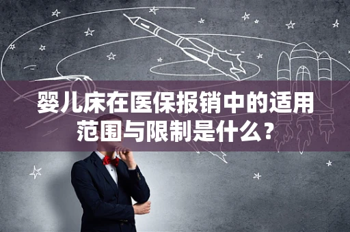 婴儿床在医保报销中的适用范围与限制是什么？