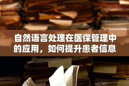 自然语言处理在医保管理中的应用，如何提升患者信息处理的准确性？