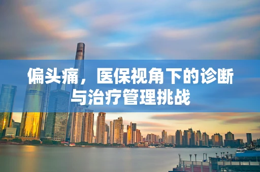偏头痛，医保视角下的诊断与治疗管理挑战