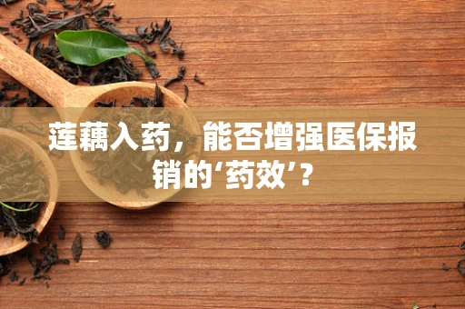 莲藕入药，能否增强医保报销的‘药效’？