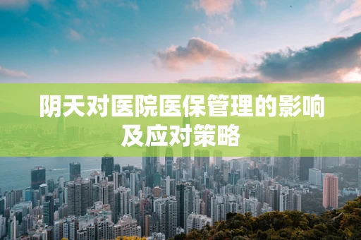 阴天对医院医保管理的影响及应对策略