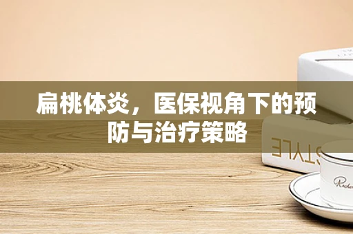 扁桃体炎，医保视角下的预防与治疗策略
