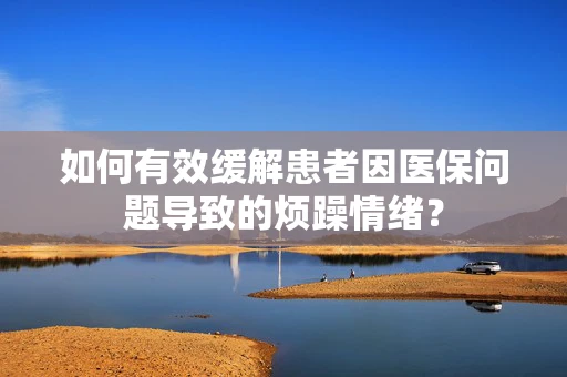 如何有效缓解患者因医保问题导致的烦躁情绪？