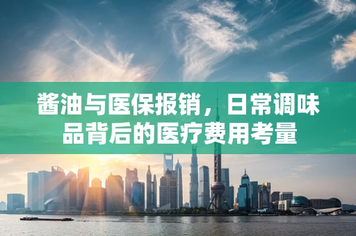 酱油与医保报销，日常调味品背后的医疗费用考量