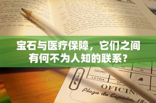 宝石与医疗保障，它们之间有何不为人知的联系？
