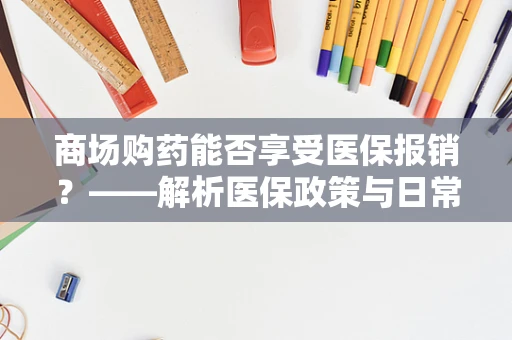 商场购药能否享受医保报销？——解析医保政策与日常消费的边界