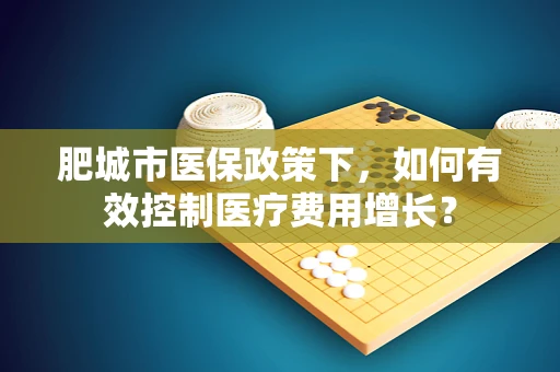 肥城市医保政策下，如何有效控制医疗费用增长？