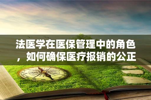 法医学在医保管理中的角色，如何确保医疗报销的公正与准确？