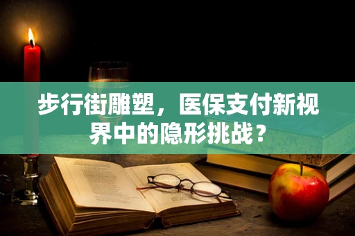 步行街雕塑，医保支付新视界中的隐形挑战？