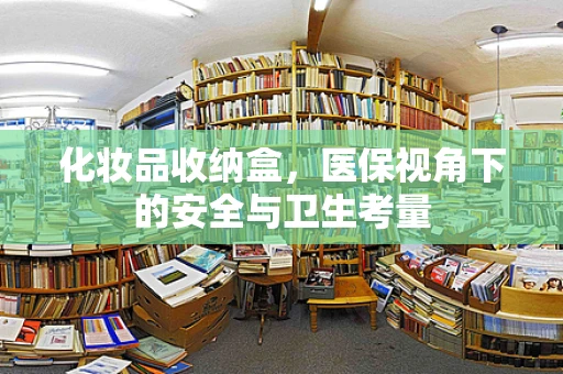 化妆品收纳盒，医保视角下的安全与卫生考量