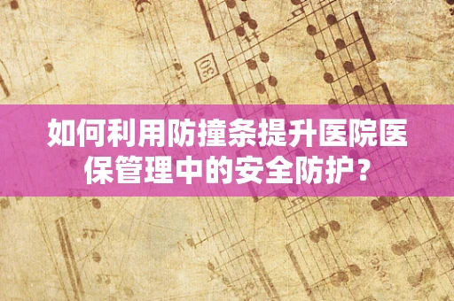 如何利用防撞条提升医院医保管理中的安全防护？