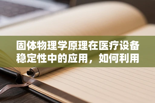 固体物理学原理在医疗设备稳定性中的应用，如何利用晶格振动理论保障医疗设备精度？