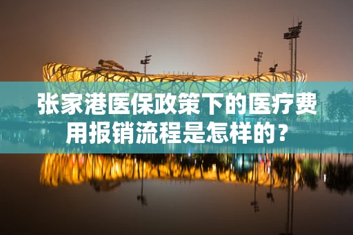 张家港医保政策下的医疗费用报销流程是怎样的？