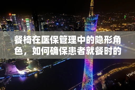 餐椅在医保管理中的隐形角色，如何确保患者就餐时的安全与舒适？