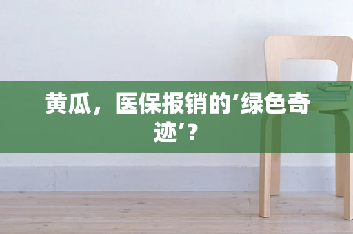 黄瓜，医保报销的‘绿色奇迹’？