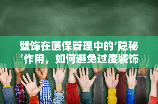 壁饰在医保管理中的‘隐秘’作用，如何避免过度装饰导致的资源浪费？