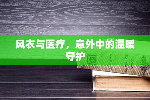 风衣与医疗，意外中的温暖守护