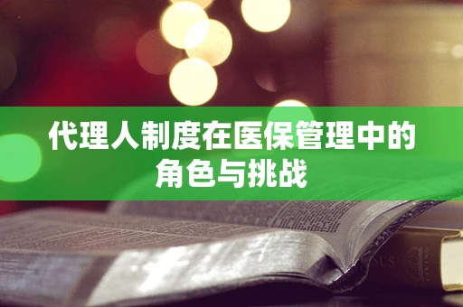 代理人制度在医保管理中的角色与挑战