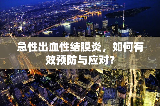 急性出血性结膜炎，如何有效预防与应对？