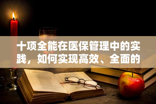 十项全能在医保管理中的实践，如何实现高效、全面的医疗服务覆盖？