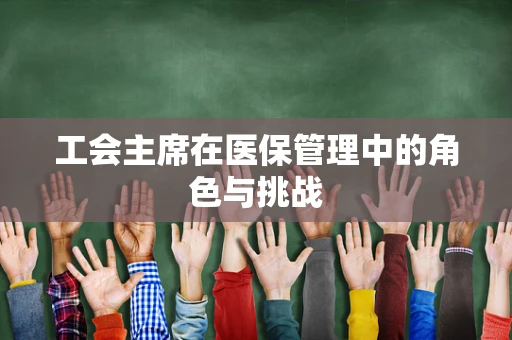工会主席在医保管理中的角色与挑战