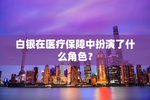 白银在医疗保障中扮演了什么角色？
