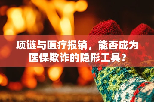 项链与医疗报销，能否成为医保欺诈的隐形工具？