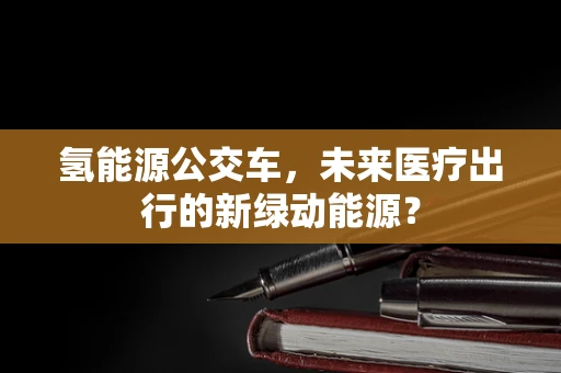 氢能源公交车，未来医疗出行的新绿动能源？