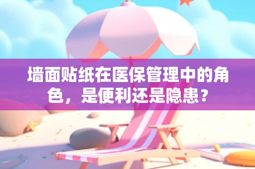 墙面贴纸在医保管理中的角色，是便利还是隐患？