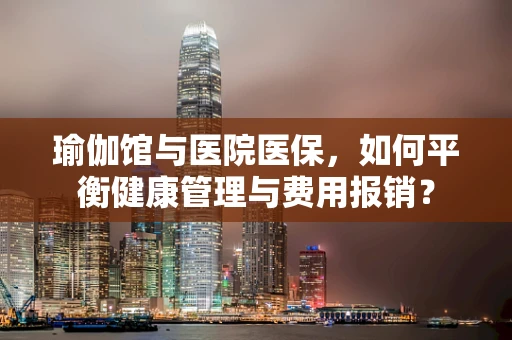 瑜伽馆与医院医保，如何平衡健康管理与费用报销？