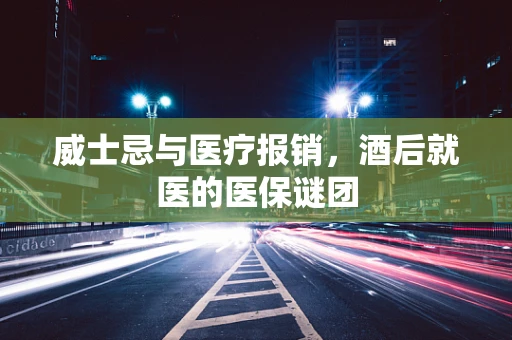威士忌与医疗报销，酒后就医的医保谜团