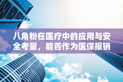 八角粉在医疗中的应用与安全考量，能否作为医保报销范畴？