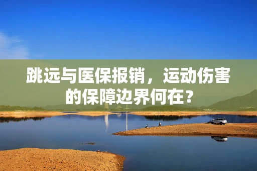 跳远与医保报销，运动伤害的保障边界何在？