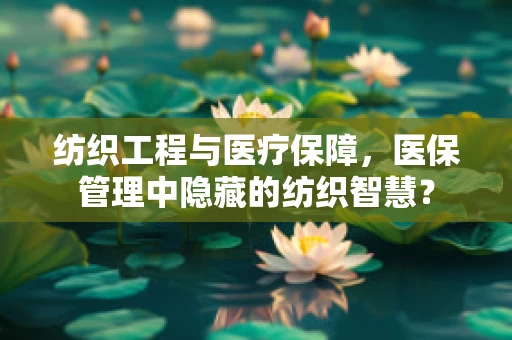 纺织工程与医疗保障，医保管理中隐藏的纺织智慧？