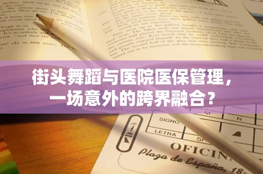 街头舞蹈与医院医保管理，一场意外的跨界融合？